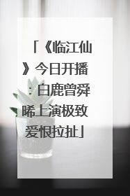 《临江仙》今日开播：白鹿曾舜晞上演极致爱恨拉扯