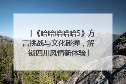 《哈哈哈哈哈5》方言挑战与文化碰撞，解锁四川风情新体验