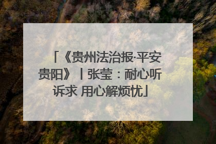《贵州法治报·平安贵阳》丨张莹：耐心听诉求 用心解烦忧