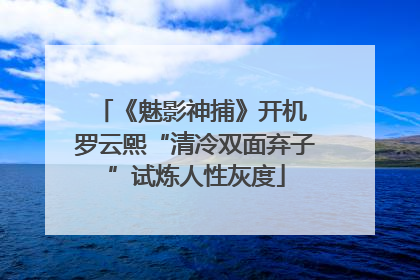 《魅影神捕》开机 罗云熙“清冷双面弃子”试炼人性灰度