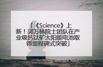 《Science》上新！郭万林院士团队在产业级钙钛矿太阳能电池取得里程碑式突破