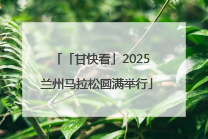 「甘快看」2025兰州马拉松圆满举行