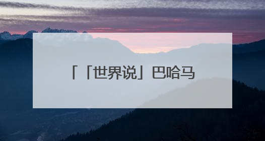 「世界说」巴哈马媒体社论：与谁合作，自有判断，不会沦为“权力游戏”
