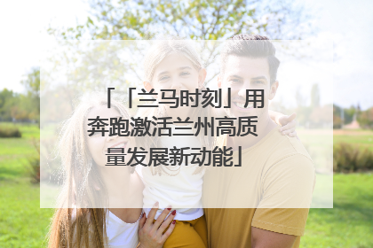 「兰马时刻」用奔跑激活兰州高质量发展新动能