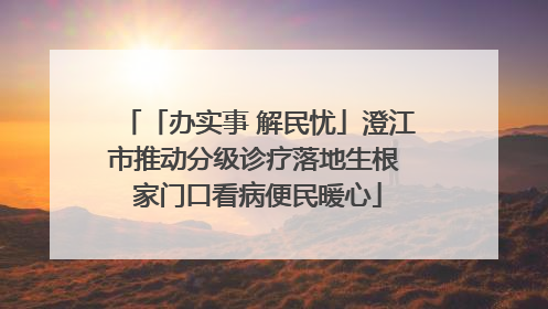 「办实事 解民忧」澄江市推动分级诊疗落地生根 家门口看病便民暖心