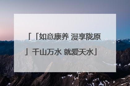 「如意康养 漫享陇原」千山万水 就爱天水