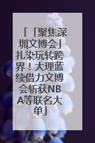 「聚焦深圳文博会」扎染玩转跨界！大理蓝续借力文博会斩获NBA等联名大单