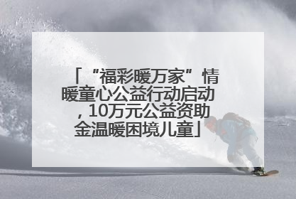 “福彩暖万家”情暖童心公益行动启动，10万元公益资助金温暖困境儿童