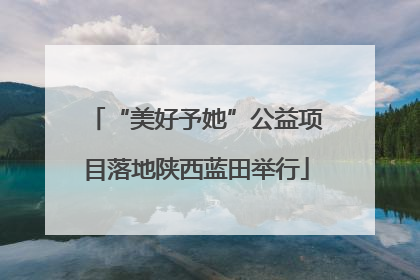 “美好予她”公益项目落地陕西蓝田举行