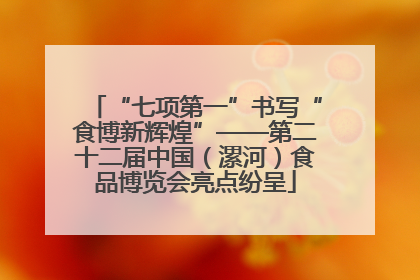 “七项第一”书写“食博新辉煌”——第二十二届中国（漯河）食品博览会亮点纷呈