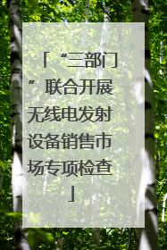 “三部门”联合开展无线电发射设备销售市场专项检查