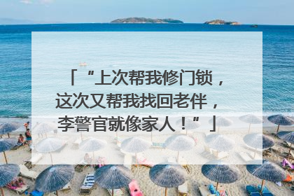 “上次帮我修门锁，这次又帮我找回老伴，李警官就像家人！”