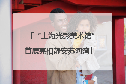 “上海光影美术馆”首展亮相静安苏河湾