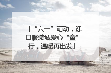 “六一”萌动，泺口服装城爱心“童”行，温暖再出发