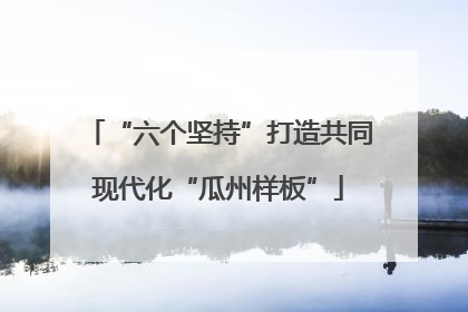 “六个坚持”打造共同现代化“瓜州样板”