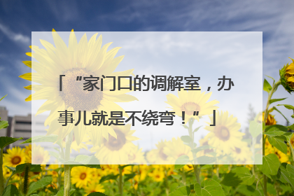 “家门口的调解室，办事儿就是不绕弯！”