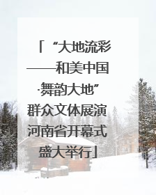 “大地流彩——和美中国·舞韵大地”群众文体展演河南省开幕式盛大举行