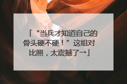 “当兵才知道自己的骨头硬不硬！”这组对比照，太震撼了→