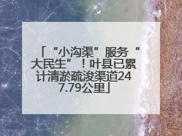 “小沟渠”服务“大民生”！叶县已累计清淤疏浚渠道247.79公里