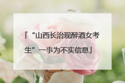 “山西长治现醉酒女考生”一事为不实信息