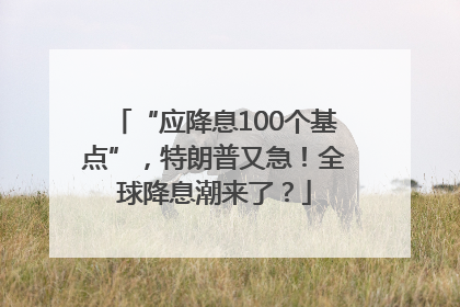 “应降息100个基点”，特朗普又急！全球降息潮来了？