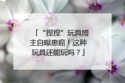 “捏捏”玩具博主自曝患癌！这种玩具还能玩吗？