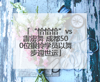 “恰恰恰”vs霹雳舞 成都500位银铃学员以舞步迎世运