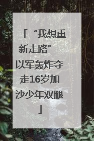 “我想重新走路” 以军轰炸夺走16岁加沙少年双腿