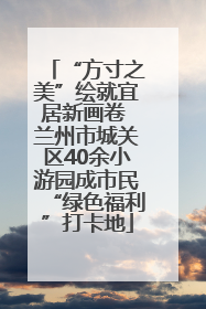 “方寸之美”绘就宜居新画卷 兰州市城关区40余小游园成市民“绿色福利”打卡地