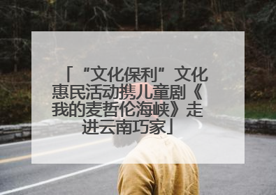 “文化保利”文化惠民活动携儿童剧《我的麦哲伦海峡》走进云南巧家