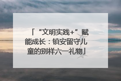 “文明实践+”赋能成长：镇安留守儿童的别样六一礼物