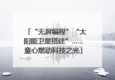 “无屏编程”“太阳能卫星搭建”……童心燃动科技之光