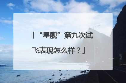 “星舰”第九次试飞表现怎么样？