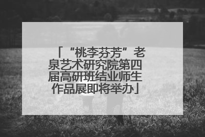 “桃李芬芳”老泉艺术研究院第四届高研班结业师生作品展即将举办