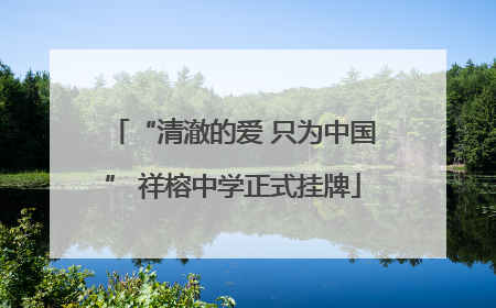 “清澈的爱 只为中国” 祥榕中学正式挂牌