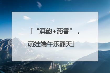 “滇韵+药香”，萌娃端午乐翻天