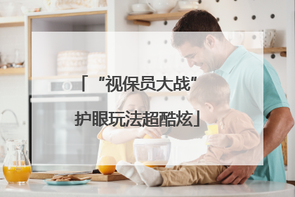 “视保员大战” 护眼玩法超酷炫