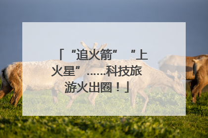 “追火箭”“上火星”……科技旅游火出圈！
