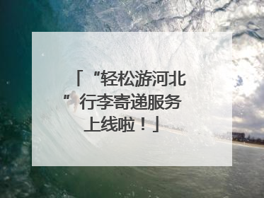 “轻松游河北”行李寄递服务上线啦！