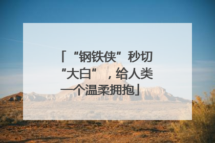 “钢铁侠”秒切“大白”，给人类一个温柔拥抱