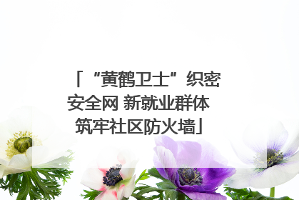 “黄鹤卫士”织密安全网 新就业群体筑牢社区防火墙