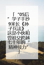 “05后”学子手抄9米长《孙子兵法》，这是小伙和曾祖父跨越七十年的“精神接力”