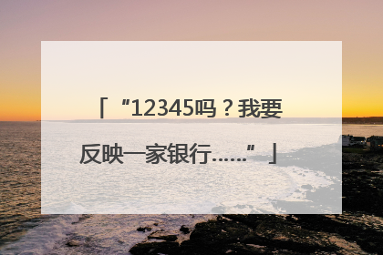 “12345吗？我要反映一家银行……”