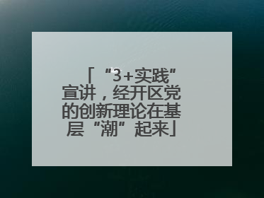 “3+实践”宣讲，经开区党的创新理论在基层“潮”起来