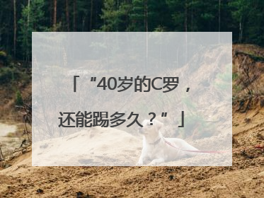 “40岁的C罗，还能踢多久？”