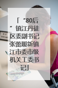 “80后”镇江丹徒区委副书记张蕾履新镇江市委市级机关工委书记