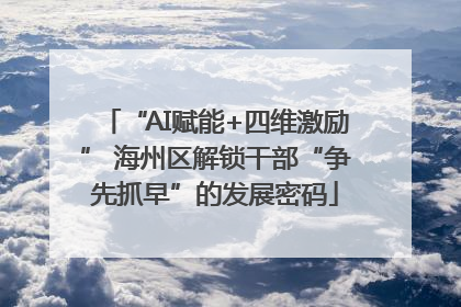 “AI赋能+四维激励” 海州区解锁干部“争先抓早”的发展密码