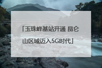 玉珠峰基站开通 昆仑山区域迈入5G时代