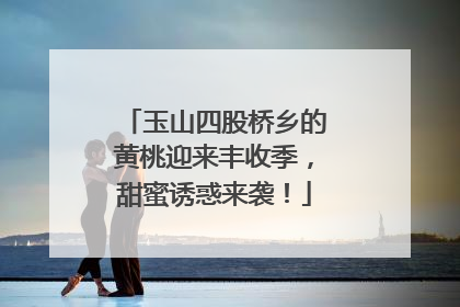 玉山四股桥乡的黄桃迎来丰收季，甜蜜诱惑来袭！