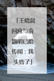 王晓晨回应与俞灏明已婚传闻：我头昏了